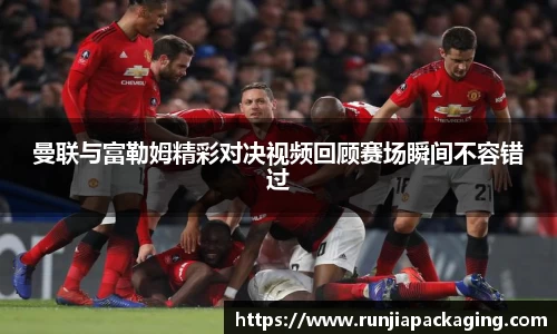 悟空体育曼联与富勒姆精彩对决视频回顾赛场瞬间不容错过